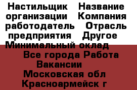 Настильщик › Название организации ­ Компания-работодатель › Отрасль предприятия ­ Другое › Минимальный оклад ­ 5 554 - Все города Работа » Вакансии   . Московская обл.,Красноармейск г.